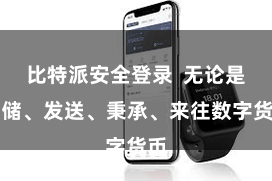 比特派安全登录 无论是存储、发送、秉承、来往数字货币