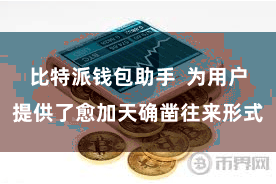 比特派钱包助手 为用户提供了愈加天确凿往来形式