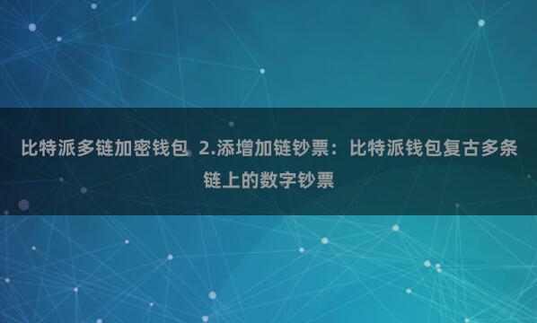 比特派多链加密钱包 2.添增加链钞票:比特派钱包复古多条链上的数字钞票