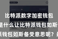 比特派数字加密钱包  究竟是什么让比特派钱包如斯备受意思呢？最初