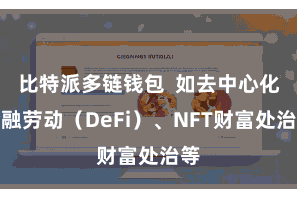 比特派多链钱包  如去中心化金融劳动（DeFi）、NFT财富处治等