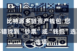 比特派多链资产钱包  您不错找到“钞票”或“钱包”选项