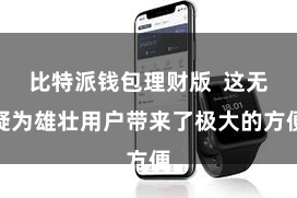 比特派钱包理财版  这无疑为雄壮用户带来了极大的方便