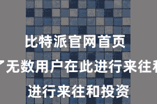 比特派官网首页  眩惑了无数用户在此进行来往和投资