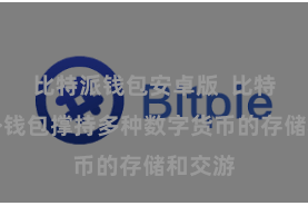 比特派钱包安卓版  比特派海外钱包撑持多种数字货币的存储和交游