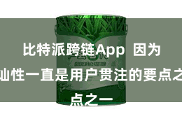 比特派跨链App  因为褂讪性一直是用户贯注的要点之一