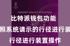 比特派钱包功能  然后按照系统请示的行径进行装置操作