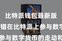 比特派钱包最新版  还不错在比特派上参与数字货币的走动和投资
