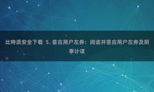 比特派安全下载  5. 答应用户左券：阅读并答应用户左券及阴事计谋