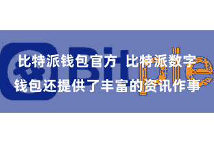 比特派钱包官方 比特派数字钱包还提供了丰富的资讯作事