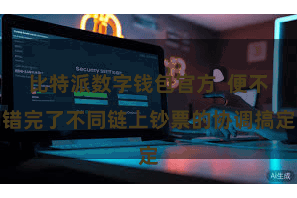 比特派数字钱包官方 便不错完了不同链上钞票的协调搞定