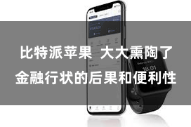 比特派苹果  大大熏陶了金融行状的后果和便利性